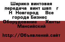 Шарико винтовая передача, винт швп .(г.Н. Новгород) - Все города Бизнес » Оборудование   . Ханты-Мансийский